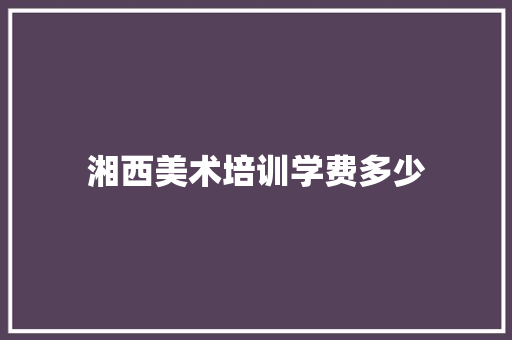 湘西美术培训学费多少