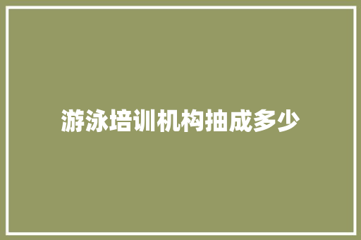 游泳培训机构抽成多少