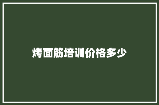 烤面筋培训价格多少