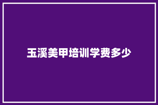 玉溪美甲培训学费多少 论文范文