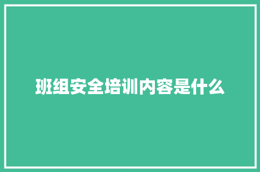 班组安全培训内容是什么