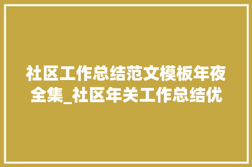 社区工作总结范文模板年夜全集_社区年关工作总结优秀范文