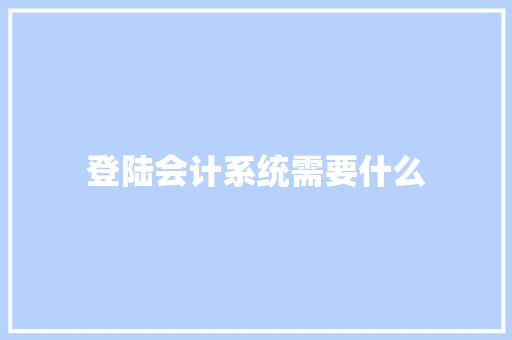 登陆会计系统需要什么