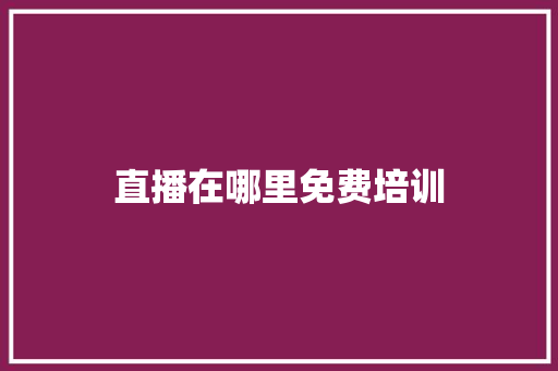 直播在哪里免费培训 工作总结范文