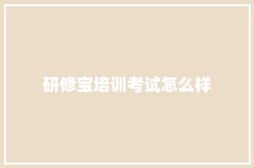 研修宝培训考试怎么样 求职信范文