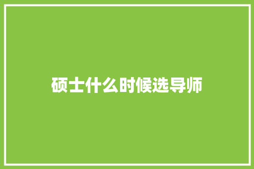 硕士什么时候选导师 学术范文