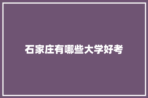 石家庄有哪些大学好考 职场范文