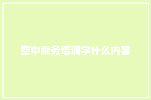 空中乘务培训学什么内容 申请书范文