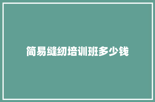 简易缝纫培训班多少钱