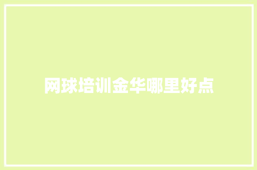 网球培训金华哪里好点 求职信范文