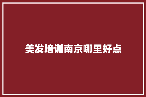 美发培训南京哪里好点