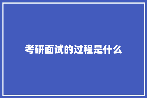 考研面试的过程是什么 书信范文