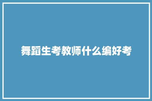 舞蹈生考教师什么编好考