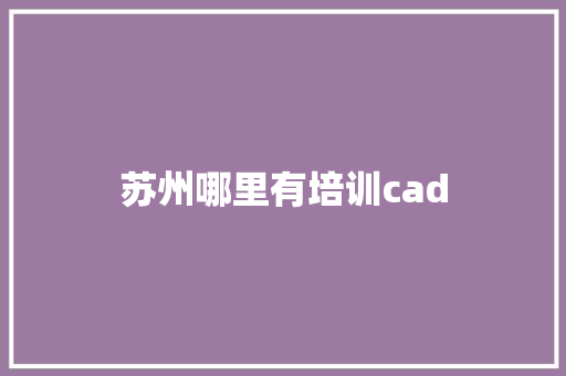 苏州哪里有培训cad