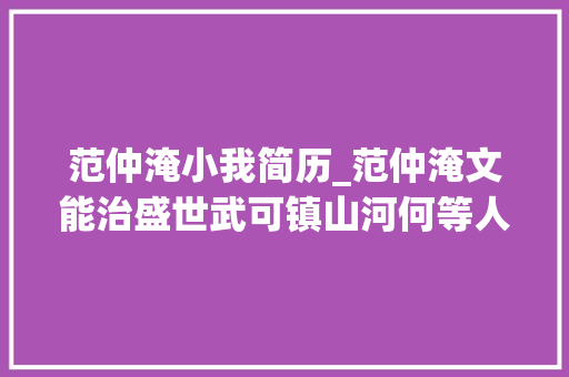 范仲淹小我简历_范仲淹文能治盛世武可镇山河何等人物值得后世仰视千年