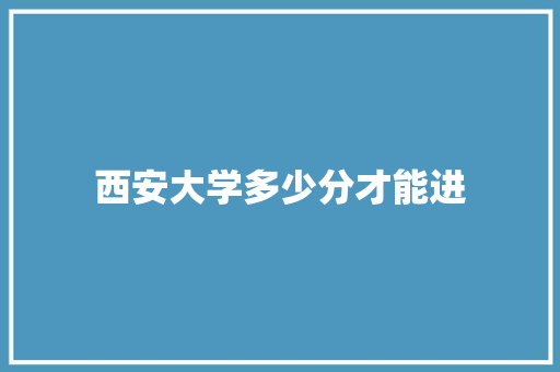 西安大学多少分才能进