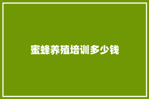 蜜蜂养殖培训多少钱 演讲稿范文