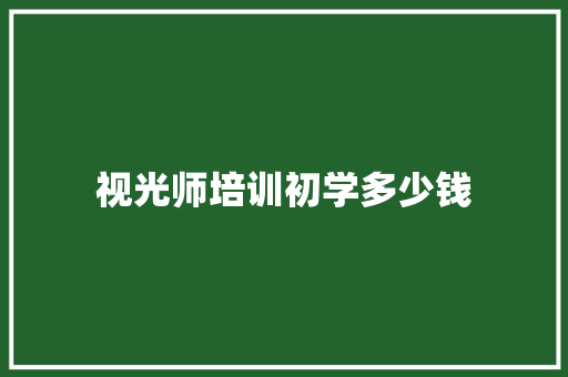 视光师培训初学多少钱