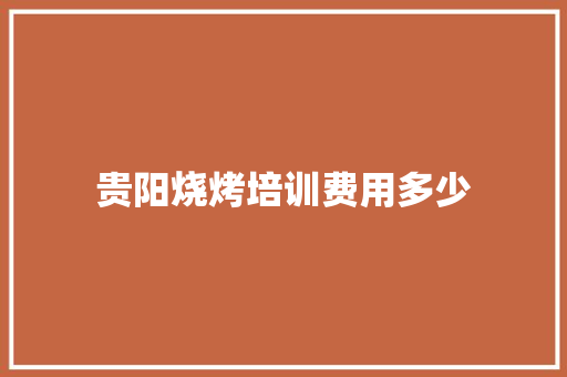 贵阳烧烤培训费用多少