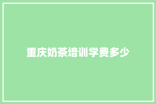 重庆奶茶培训学费多少 申请书范文