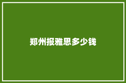 郑州报雅思多少钱