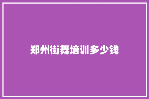 郑州街舞培训多少钱