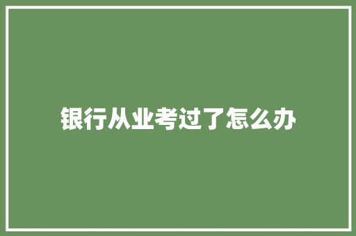 银行从业考过了怎么办