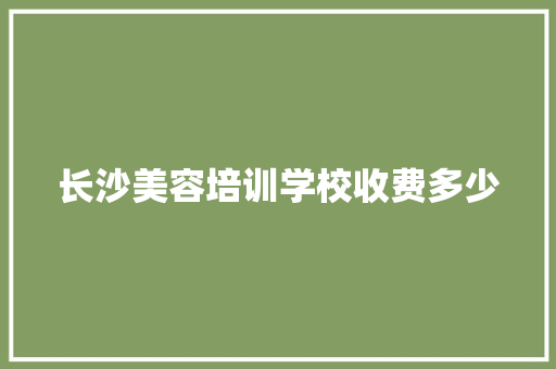 长沙美容培训学校收费多少