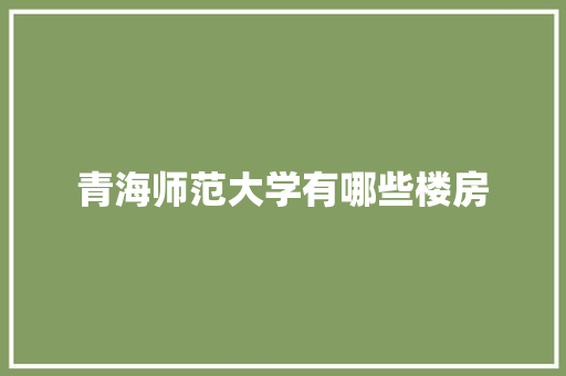 青海师范大学有哪些楼房