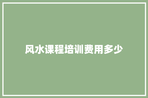 风水课程培训费用多少 演讲稿范文