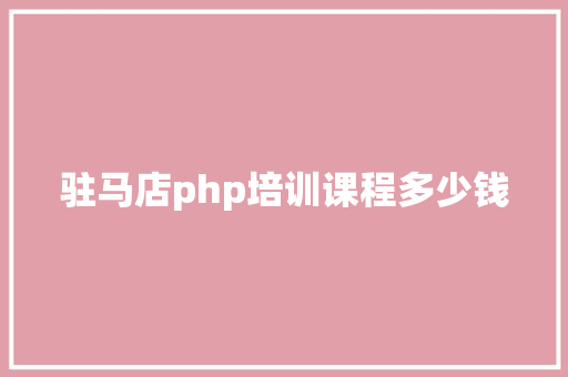 驻马店php培训课程多少钱