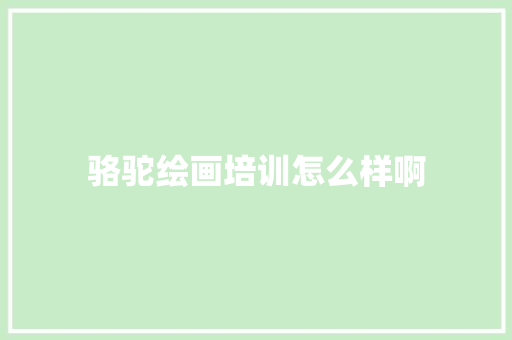 骆驼绘画培训怎么样啊 会议纪要范文