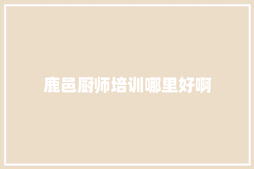 鹿邑厨师培训哪里好啊