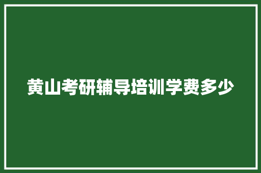 黄山考研辅导培训学费多少 书信范文