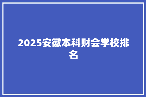 2025安徽本科财会学校排名