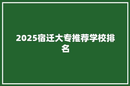 2025宿迁大专推荐学校排名