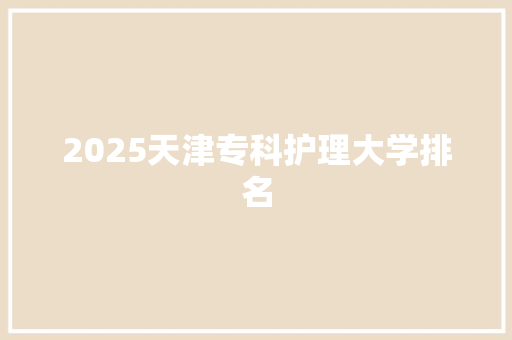 2025天津专科护理大学排名