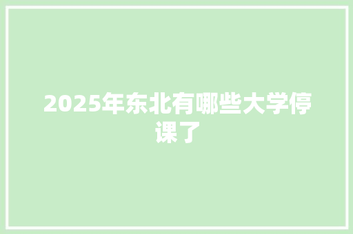 2025年东北有哪些大学停课了