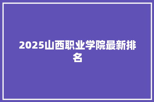 2025山西职业学院最新排名