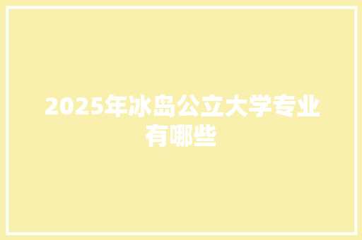 2025年冰岛公立大学专业有哪些 会议纪要范文