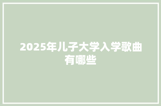 2025年儿子大学入学歌曲有哪些