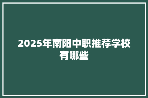 2025年南阳中职推荐学校有哪些