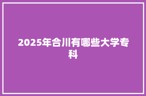 2025年合川有哪些大学专科