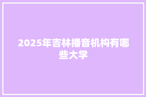 2025年吉林播音机构有哪些大学