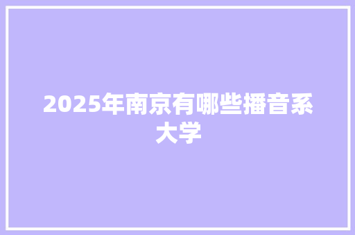 2025年南京有哪些播音系大学