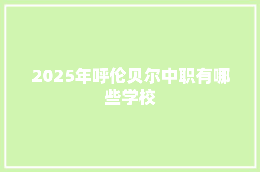 2025年呼伦贝尔中职有哪些学校