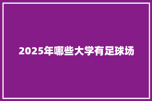 2025年哪些大学有足球场 申请书范文