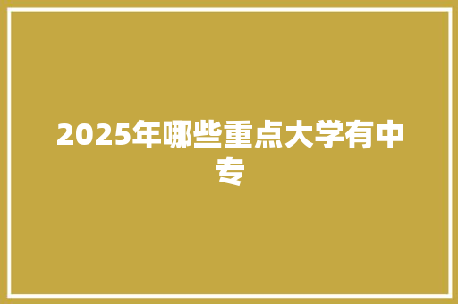 2025年哪些重点大学有中专