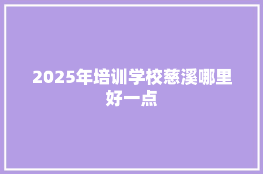 2025年培训学校慈溪哪里好一点