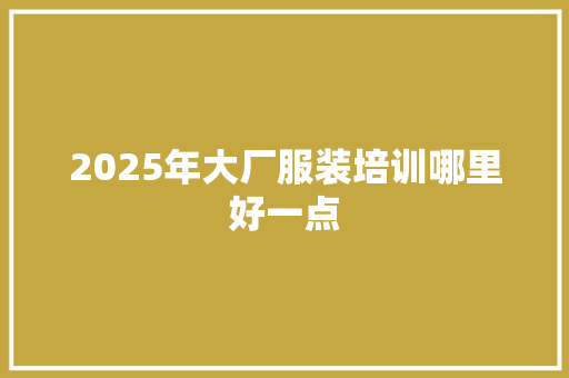 2025年大厂服装培训哪里好一点